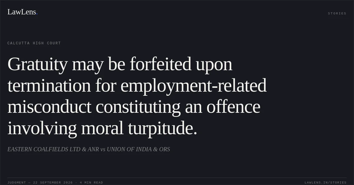 Gratuity may be forfeited upon termination for employment-related misconduct constituting an offence involving moral turpitude.. EASTERN COALFIELDS LTD & ANR vs UNION OF INDIA & ORS. Calcutta High Court. LawLens