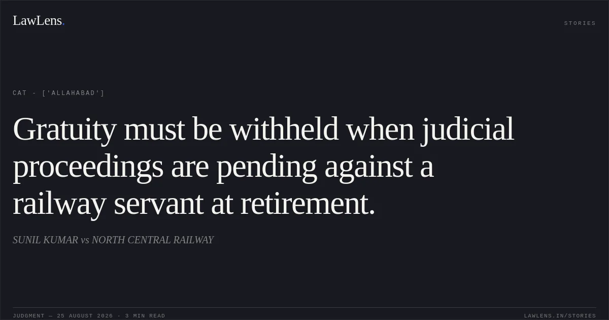 Gratuity must be withheld when judicial proceedings are pending against a railway servant at retirement.. SUNIL KUMAR vs NORTH CENTRAL RAILWAY. CAT - ['Allahabad']. LawLens