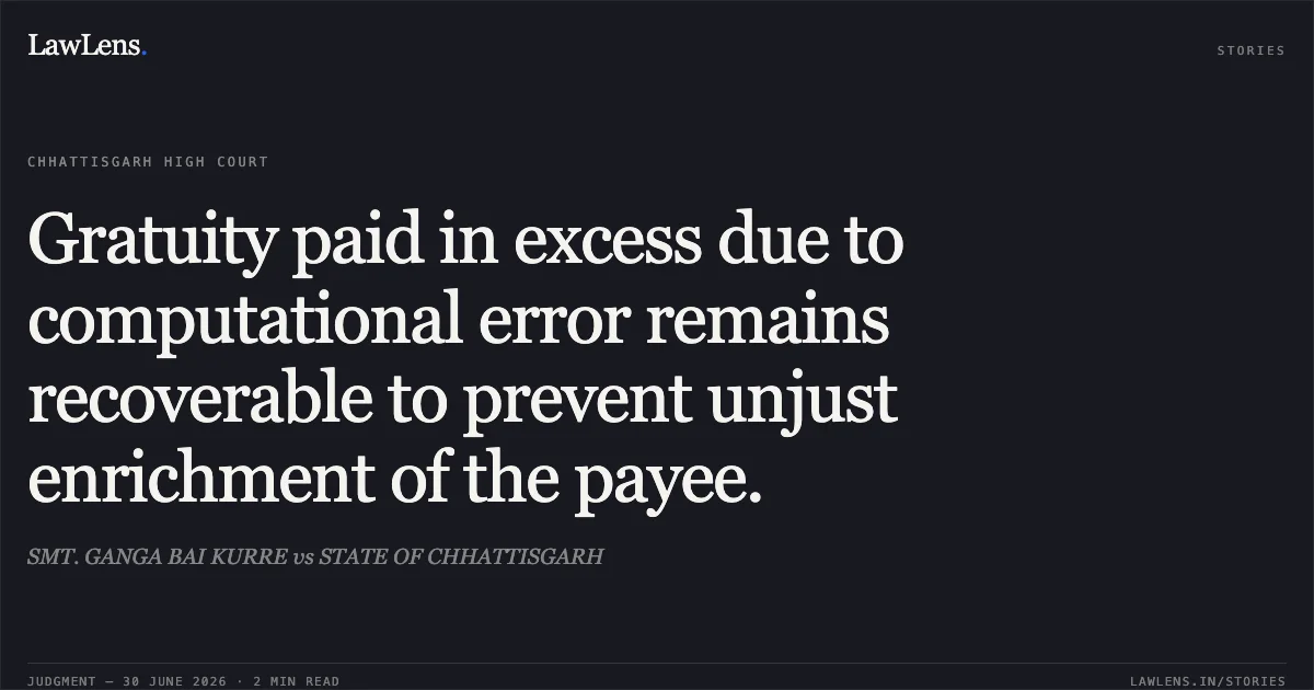 Gratuity paid in excess due to computational error remains recoverable to prevent unjust enrichment of the payee.. SMT. GANGA BAI KURRE vs STATE OF CHHATTISGARH. Chhattisgarh High Court. LawLens