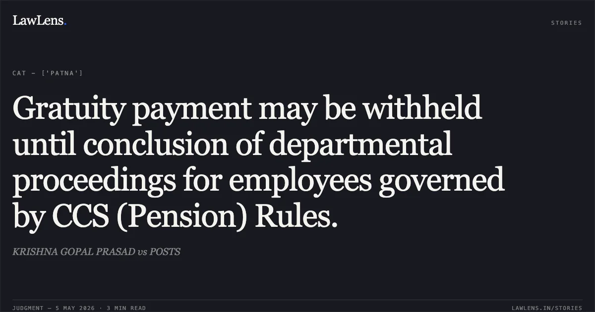 Gratuity payment may be withheld until conclusion of departmental proceedings for employees governed by CCS (Pension) Rules.. KRISHNA GOPAL PRASAD vs POSTS. Central Administrative Tribunal. LawLens