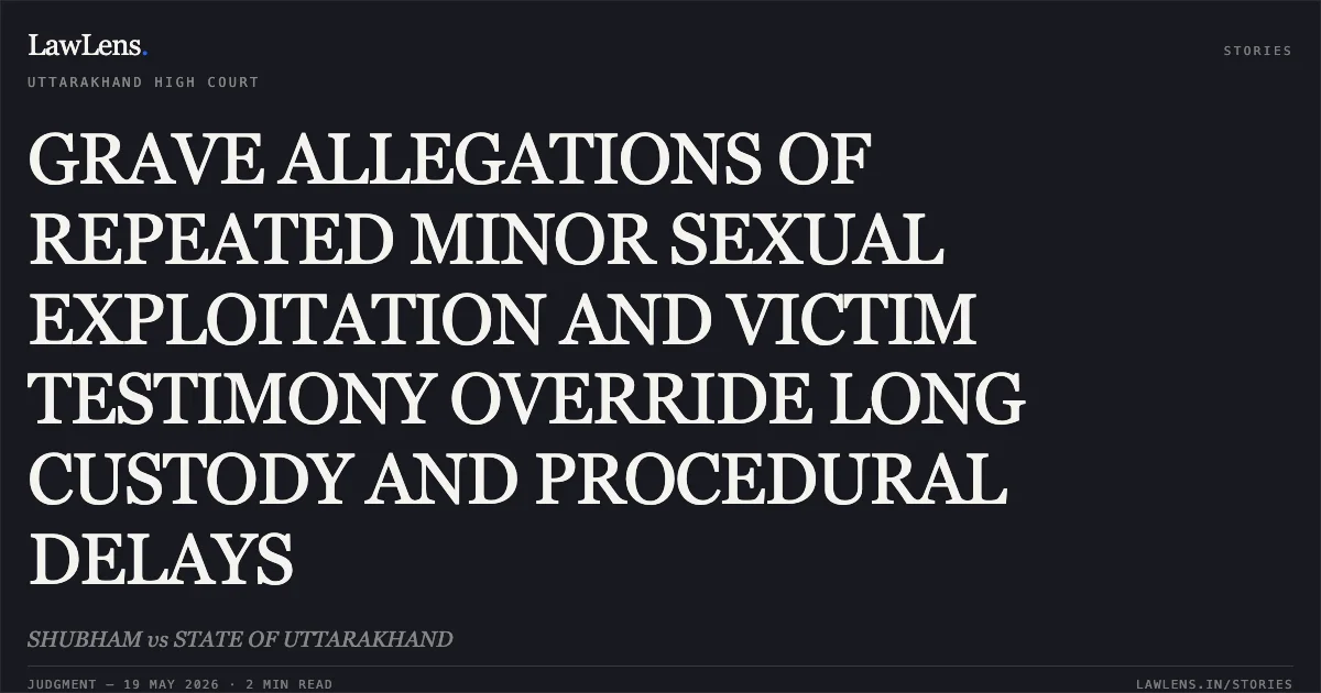 GRAVE ALLEGATIONS OF REPEATED MINOR SEXUAL EXPLOITATION AND VICTIM TESTIMONY OVERRIDE LONG CUSTODY AND PROCEDURAL DELAYS. SHUBHAM vs STATE OF UTTARAKHAND. Uttarakhand High Court. LawLens