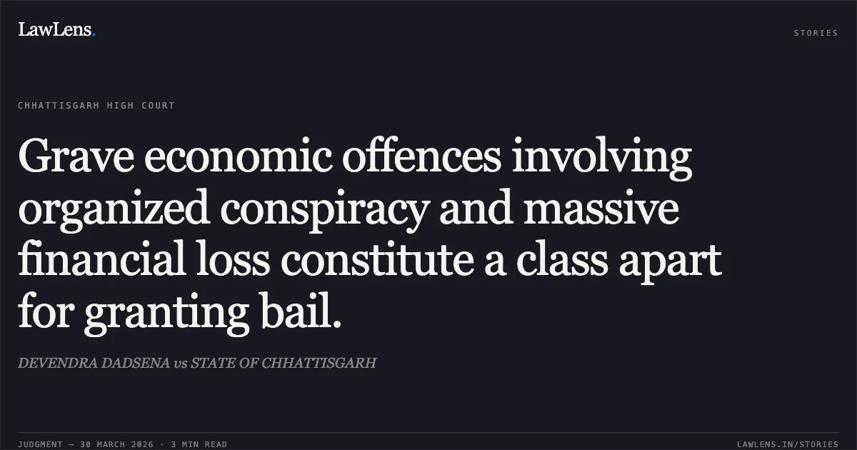 Grave economic offences involving organized conspiracy and massive financial loss constitute a class apart for granting bail.. DEVENDRA DADSENA vs STATE OF CHHATTISGARH. Chhattisgarh High Court. LawLens