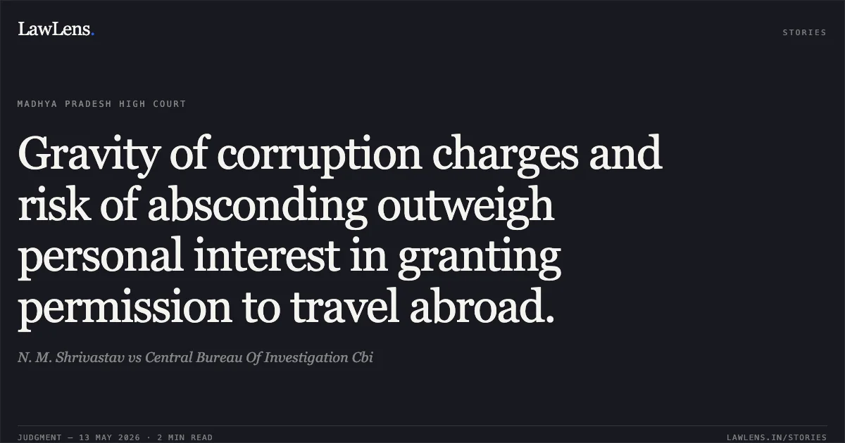 Gravity of corruption charges and risk of absconding outweigh personal interest in granting permission to travel abroad.. N. M. Shrivastav vs Central Bureau Of Investigation Cbi. Madhya Pradesh High Court. LawLens