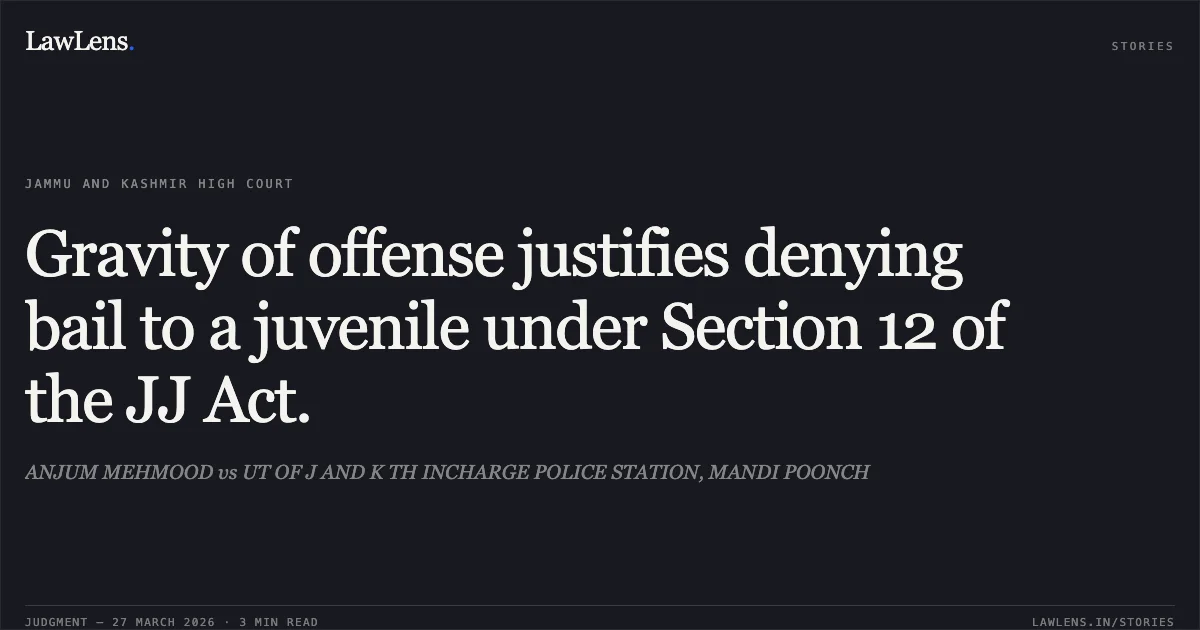 Gravity of offense justifies denying bail to a juvenile under Section 12 of the JJ Act.. ANJUM MEHMOOD vs UT OF J AND K TH INCHARGE POLICE STATION, MANDI POONCH. Jammu and Kashmir High Court. LawLens