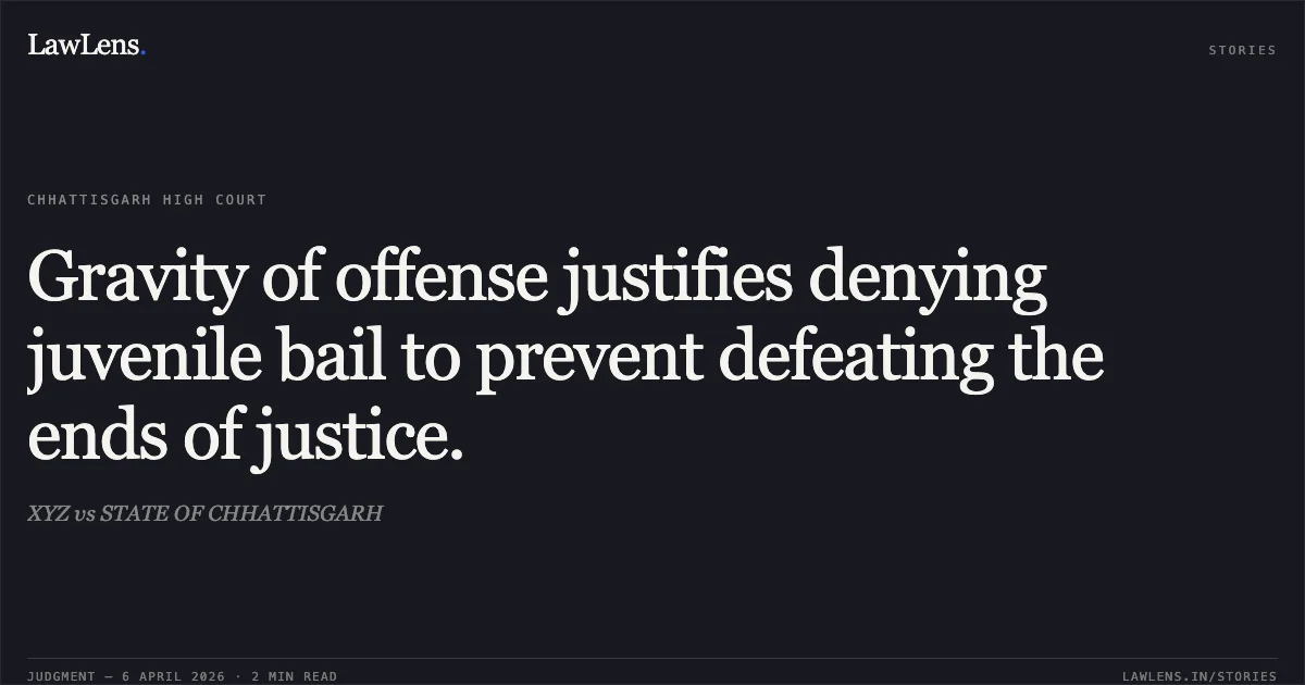Gravity of offense justifies denying juvenile bail to prevent defeating the ends of justice.. XYZ vs STATE OF CHHATTISGARH. Chhattisgarh High Court. LawLens