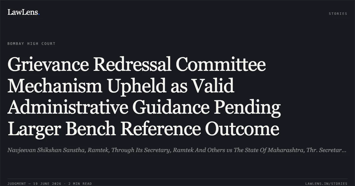 Grievance Redressal Committee Mechanism Upheld as Valid Administrative Guidance Pending Larger Bench Reference Outcome. Navjeevan Shikshan Sanstha, Ramtek, Through Its Secretary, Ramtek And Others vs The State Of Maharashtra, Thr. Secretary, Education And Sports Dept., Mumbai And Ors.. Bombay High Court. LawLens