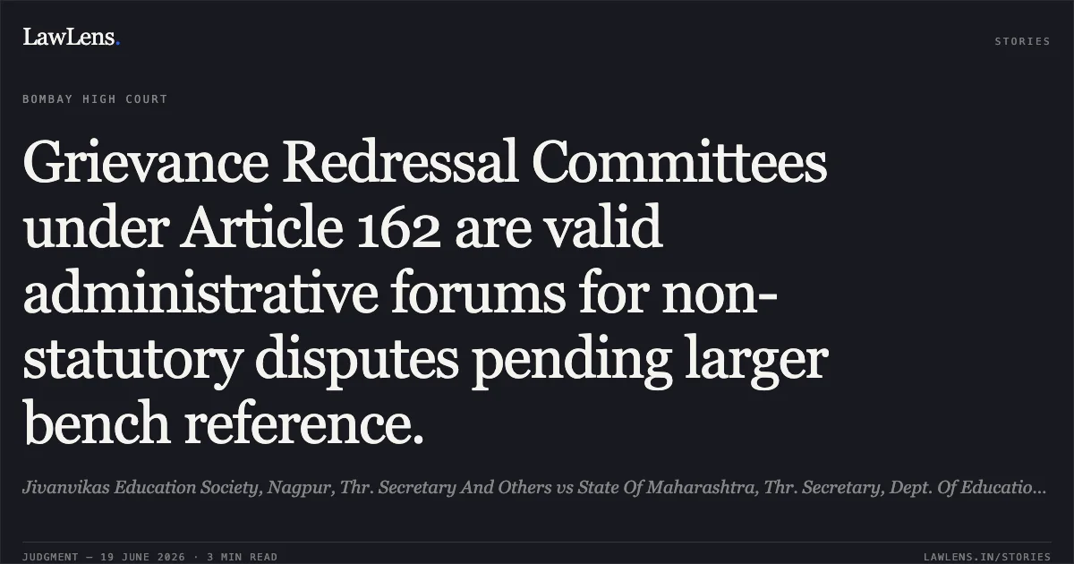 Grievance Redressal Committees under Article 162 are valid administrative forums for non-statutory disputes pending larger bench reference.. Jivanvikas Education Society, Nagpur, Thr. Secretary And Others vs State Of Maharashtra, Thr. Secretary, Dept. Of Education And Sport, Mumbai And Ors.. Bombay High Court. LawLens