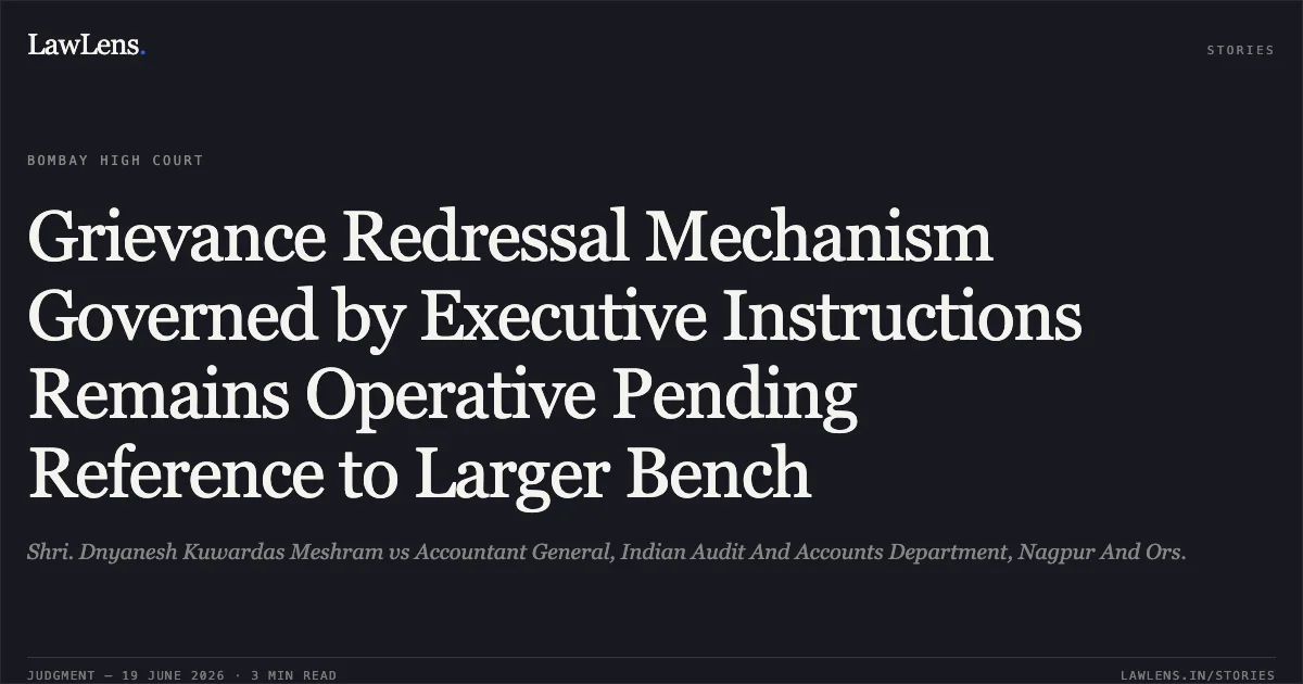 Grievance Redressal Mechanism Governed by Executive Instructions Remains Operative Pending Reference to Larger Bench. Shri. Dnyanesh Kuwardas Meshram vs Accountant General, Indian Audit And Accounts Department, Nagpur And Ors.. Bombay High Court. LawLens