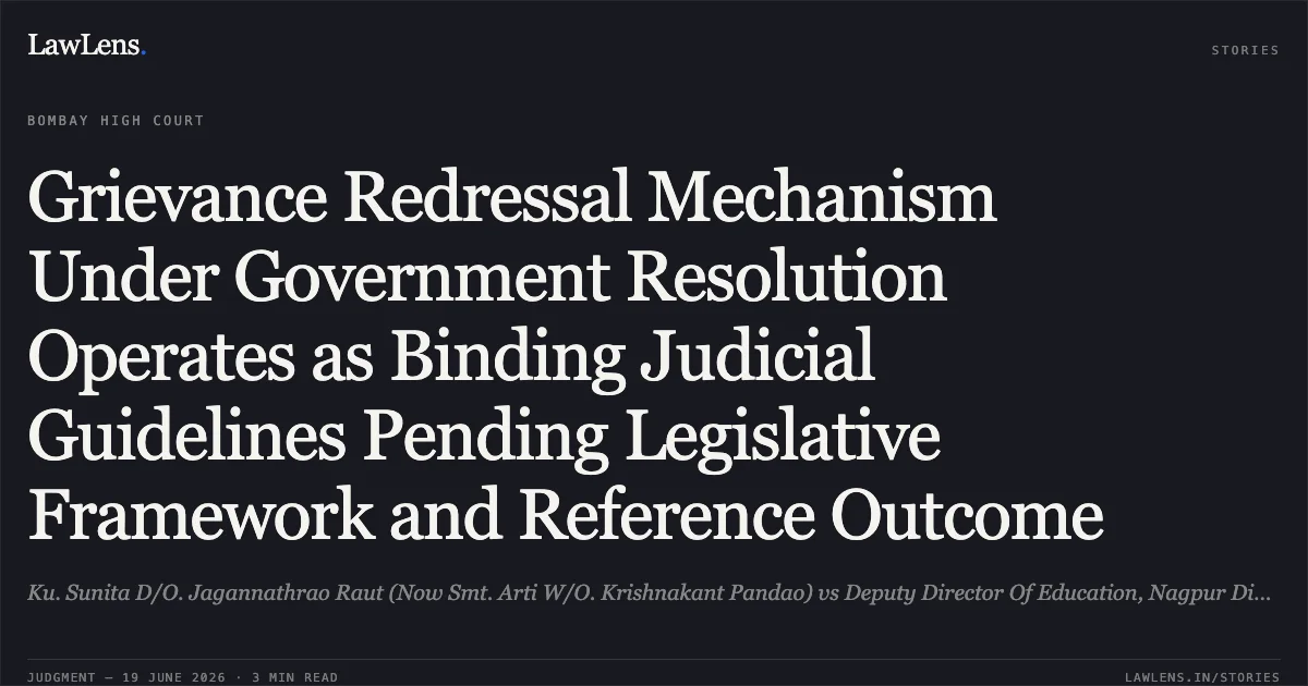 Grievance Redressal Mechanism Under Government Resolution Operates as Binding Judicial Guidelines Pending Legislative Framework and Reference Outcome. Ku. Sunita D/O. Jagannathrao Raut (Now Smt. Arti W/O. Krishnakant Pandao) vs Deputy Director Of Education, Nagpur Division, Nagpur And Ors.. Bombay High Court. LawLens
