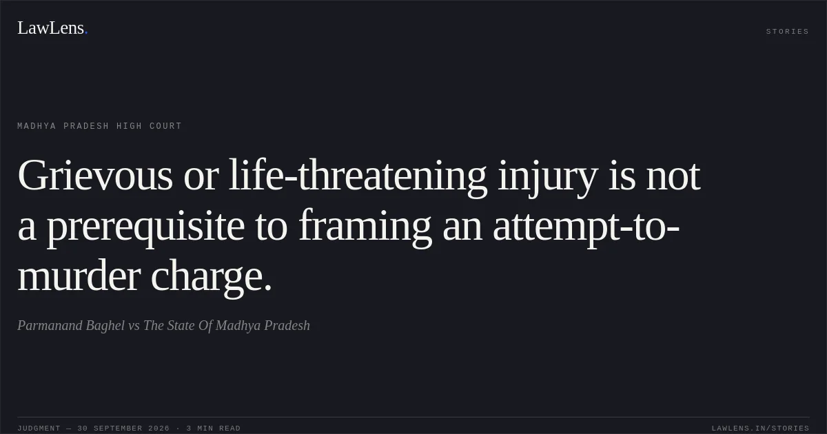 Grievous or life-threatening injury is not a prerequisite to framing an attempt-to-murder charge.. Parmanand Baghel vs The State Of Madhya Pradesh. Madhya Pradesh High Court. LawLens