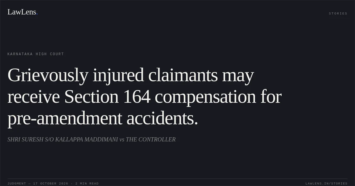 Grievously injured claimants may receive Section 164 compensation for pre-amendment accidents.. SHRI SURESH S/O KALLAPPA MADDIMANI vs THE CONTROLLER. Karnataka High Court. LawLens