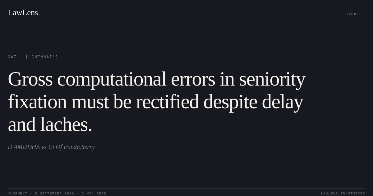 Gross computational errors in seniority fixation must be rectified despite delay and laches.. D AMUDHA vs Ut Of Pondicherry. CAT - ['Chennai']. LawLens