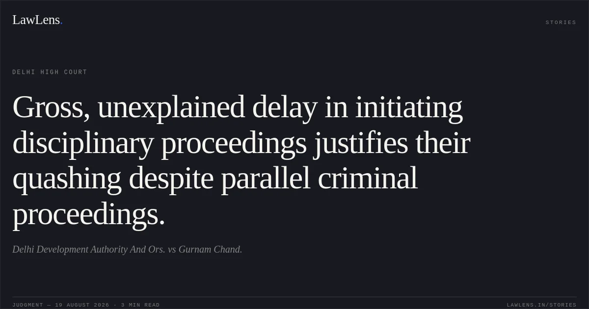 Gross, unexplained delay in initiating disciplinary proceedings justifies their quashing despite parallel criminal proceedings.. Delhi Development Authority And Ors. vs Gurnam Chand.. Delhi High Court. LawLens