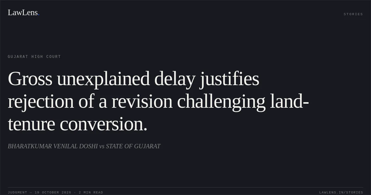 Gross unexplained delay justifies rejection of a revision challenging land-tenure conversion.. BHARATKUMAR VENILAL DOSHI vs STATE OF GUJARAT. Gujarat High Court. LawLens