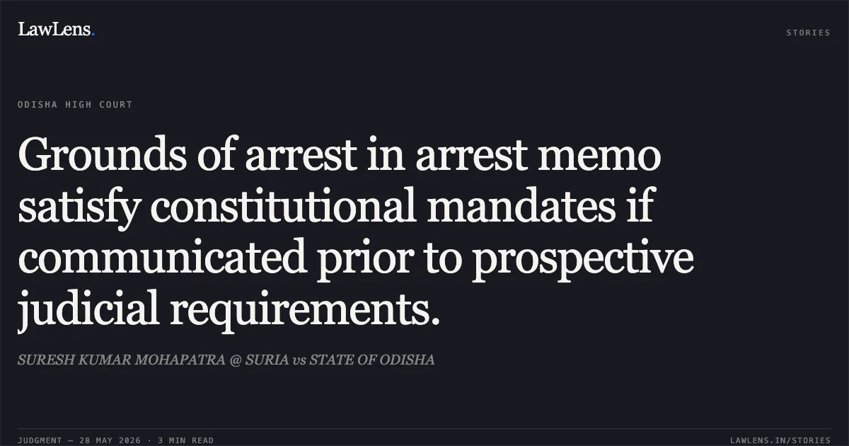 Grounds of arrest in arrest memo satisfy constitutional mandates if communicated prior to prospective judicial requirements.. SURESH KUMAR MOHAPATRA @ SURIA vs STATE OF ODISHA. Odisha High Court. LawLens