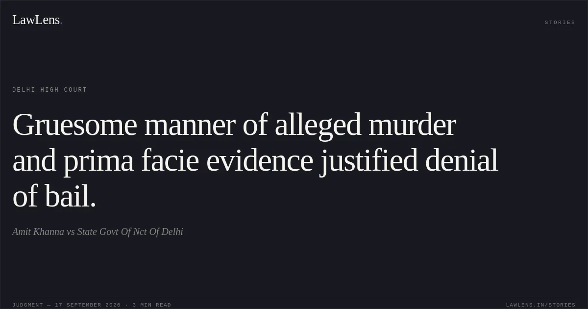 Gruesome manner of alleged murder and prima facie evidence justified denial of bail.. Amit Khanna vs State Govt Of Nct Of Delhi. Delhi High Court. LawLens