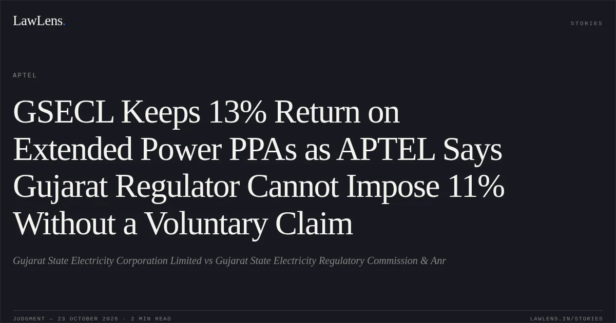 GSECL Keeps 13% Return on Extended Power PPAs as APTEL Says Gujarat Regulator Cannot Impose 11% Without a Voluntary Claim. Gujarat State Electricity Corporation Limited vs Gujarat State Electricity Regulatory Commission & Anr. APTEL. LawLens