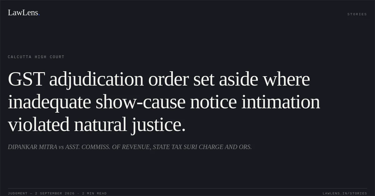 GST adjudication order set aside where inadequate show-cause notice intimation violated natural justice.. DIPANKAR MITRA vs ASST. COMMISS. OF REVENUE, STATE TAX SURI CHARGE AND ORS.. Calcutta High Court. LawLens