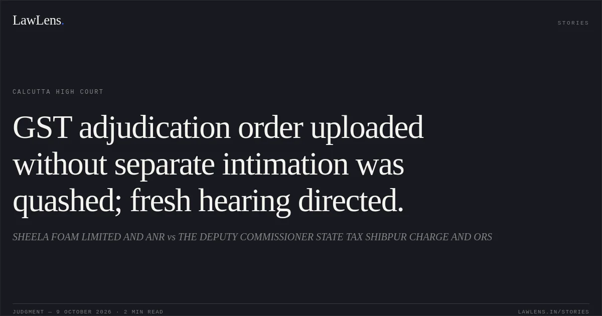 GST adjudication order uploaded without separate intimation was quashed; fresh hearing directed.. SHEELA FOAM LIMITED AND ANR vs THE DEPUTY COMMISSIONER STATE TAX SHIBPUR CHARGE AND ORS. Calcutta High Court. LawLens