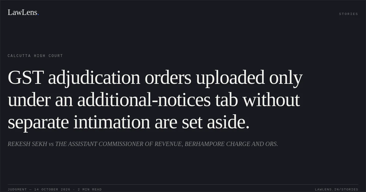 GST adjudication orders uploaded only under an additional-notices tab without separate intimation are set aside.. REKESH SEKH vs THE ASSISTANT COMMISSIONER OF REVENUE, BERHAMPORE CHARGE AND ORS.. Calcutta High Court. LawLens