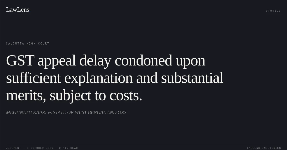 GST appeal delay condoned upon sufficient explanation and substantial merits, subject to costs.. MEGHNATH KAPRI vs STATE OF WEST BENGAL AND ORS.. Calcutta High Court. LawLens