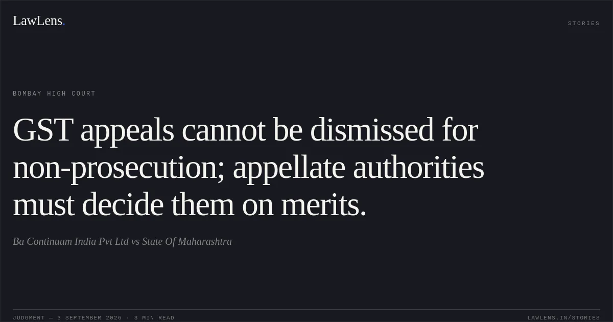 GST appeals cannot be dismissed for non-prosecution; appellate authorities must decide them on merits.. Ba Continuum India Pvt Ltd vs State Of Maharashtra. Bombay High Court. LawLens