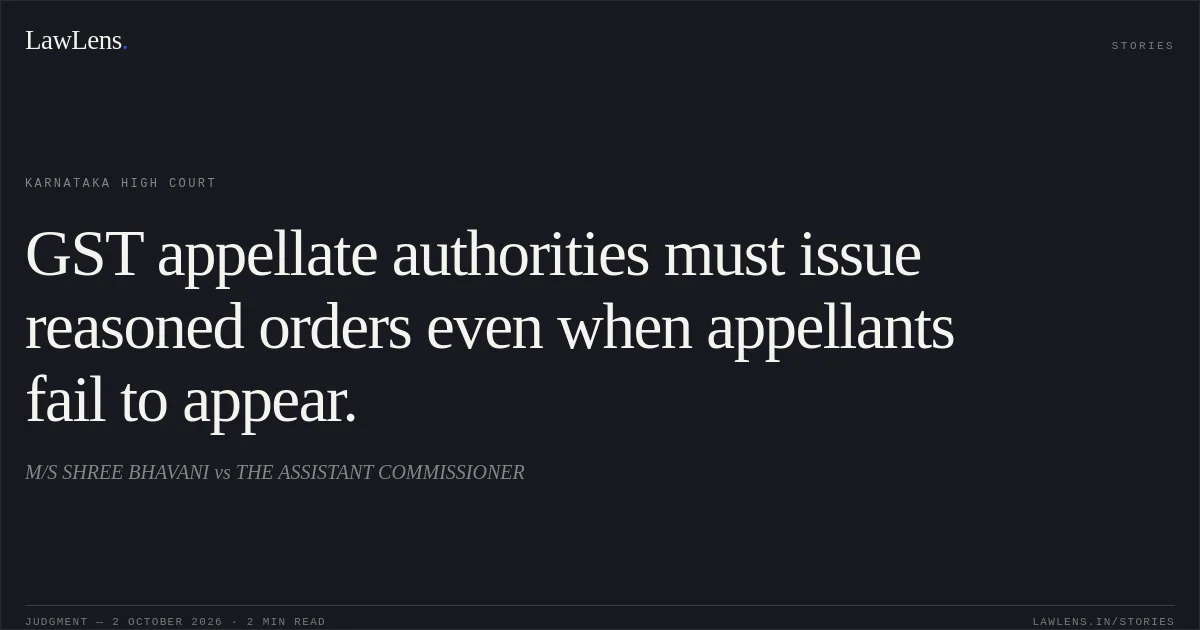 GST appellate authorities must issue reasoned orders even when appellants fail to appear.. M/S SHREE BHAVANI vs THE ASSISTANT COMMISSIONER. Karnataka High Court. LawLens