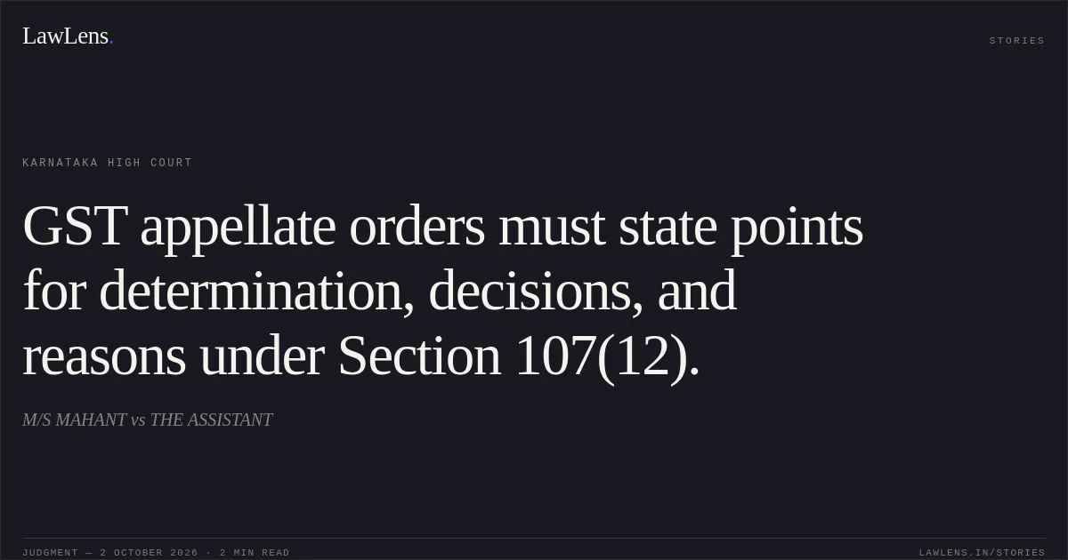 GST appellate orders must state points for determination, decisions, and reasons under Section 107(12).. M/S MAHANT vs THE ASSISTANT. Karnataka High Court. LawLens