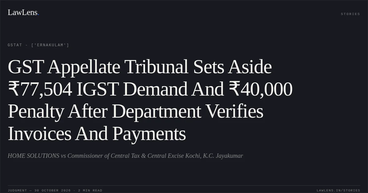 GST Appellate Tribunal Sets Aside ₹77,504 IGST Demand And ₹40,000 Penalty After Department Verifies Invoices And Payments. HOME SOLUTIONS vs Commissioner of Central Tax & Central Excise Kochi, K.C. Jayakumar. GSTAT - ['Ernakulam']. LawLens