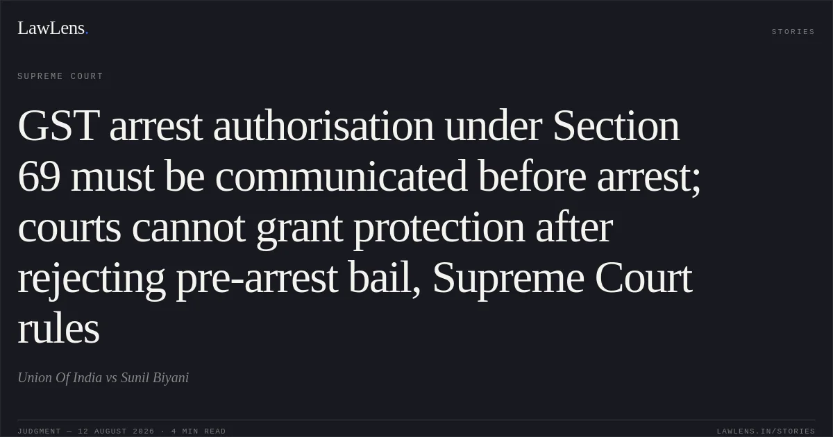 GST arrest authorisation under Section 69 must be communicated before arrest; courts cannot grant protection after rejecting pre-arrest bail, Supreme Court rules. Union Of India vs Sunil Biyani. Supreme Court. LawLens