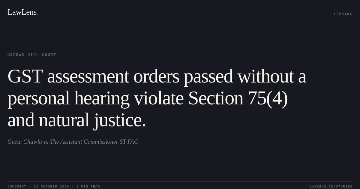 GST assessment orders passed without a personal hearing violate Section 75(4) and natural justice.. Geeta Chawla vs The Assistant Commissioner ST FAC. Madras High Court. LawLens