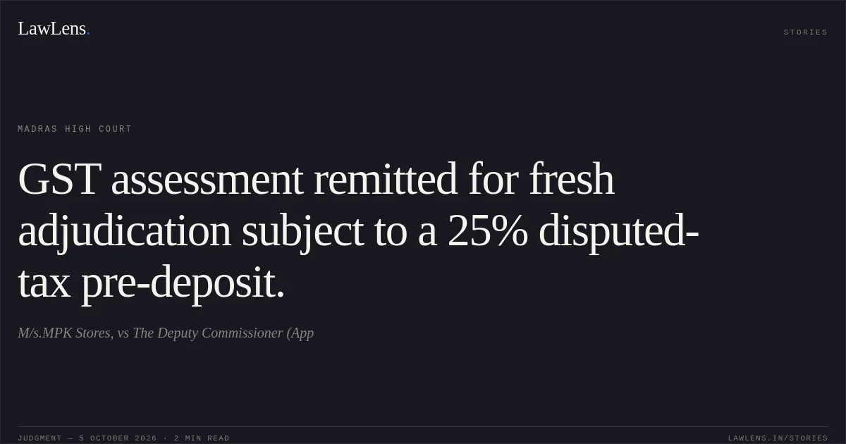 GST assessment remitted for fresh adjudication subject to a 25% disputed-tax pre-deposit.. M/s.MPK Stores, vs The Deputy Commissioner (App. Madras High Court. LawLens