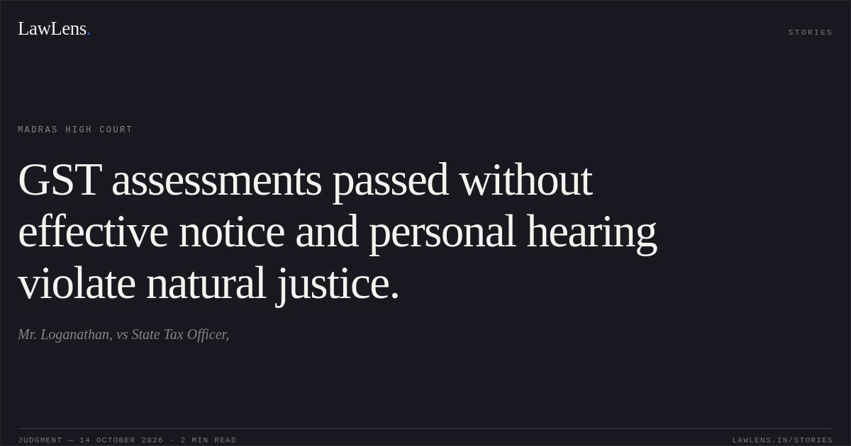 GST assessments passed without effective notice and personal hearing violate natural justice.. Mr. Loganathan, vs State Tax Officer,. Madras High Court. LawLens