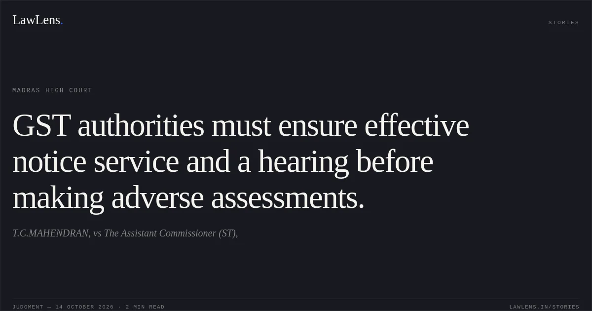 GST authorities must ensure effective notice service and a hearing before making adverse assessments.. T.C.MAHENDRAN, vs The Assistant Commissioner (ST),. Madras High Court. LawLens