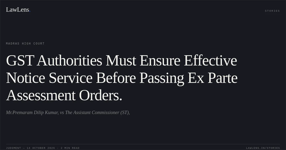 GST Authorities Must Ensure Effective Notice Service Before Passing Ex Parte Assessment Orders.. Mr.Premaram Dilip Kumar, vs The Assistant Commissioner (ST),. Madras High Court. LawLens