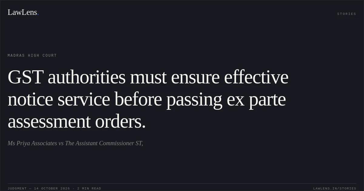 GST authorities must ensure effective notice service before passing ex parte assessment orders.. Ms Priya Associates vs The Assistant Commissioner ST,. Madras High Court. LawLens