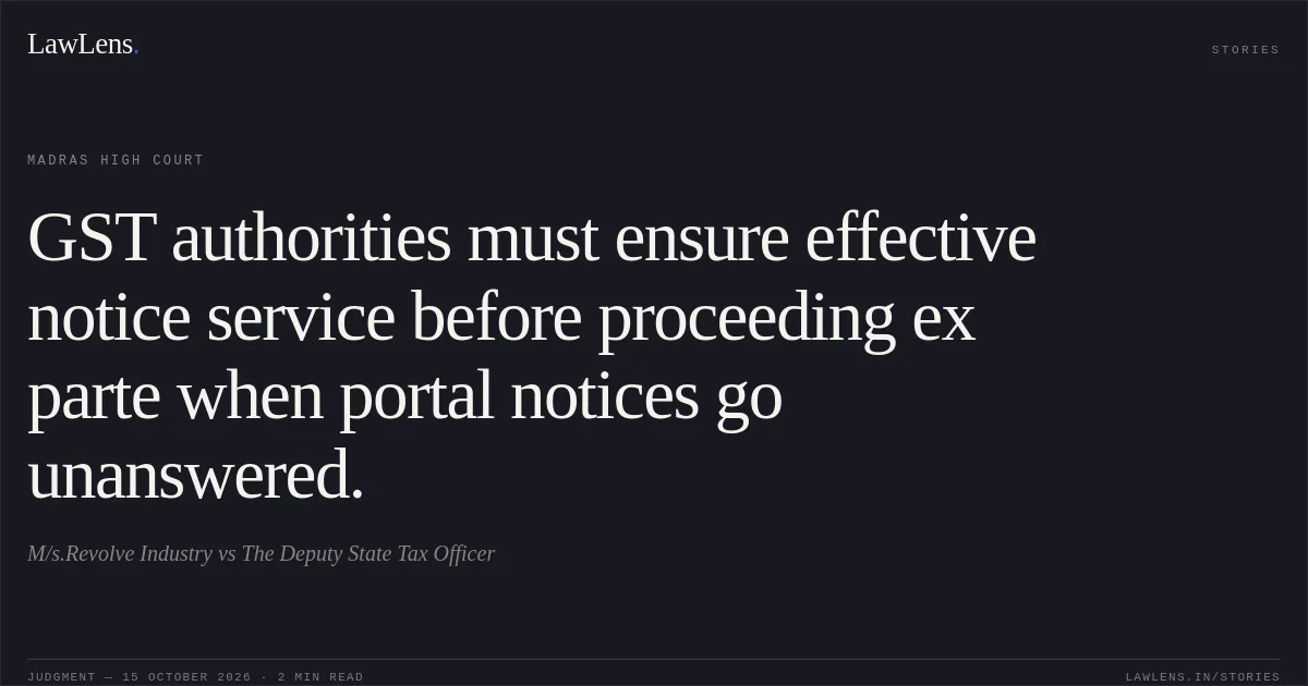 GST authorities must ensure effective notice service before proceeding ex parte when portal notices go unanswered.. M/s.Revolve Industry vs The Deputy State Tax Officer. Madras High Court. LawLens