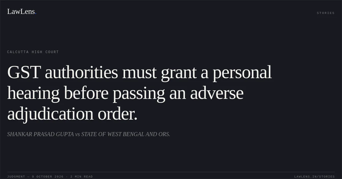 GST authorities must grant a personal hearing before passing an adverse adjudication order.. SHANKAR PRASAD GUPTA vs STATE OF WEST BENGAL AND ORS.. Calcutta High Court. LawLens