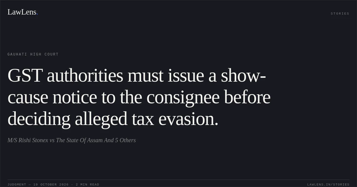 GST authorities must issue a show-cause notice to the consignee before deciding alleged tax evasion.. M/S Rishi Stonex vs The State Of Assam And 5 Others. Gauhati High Court. LawLens