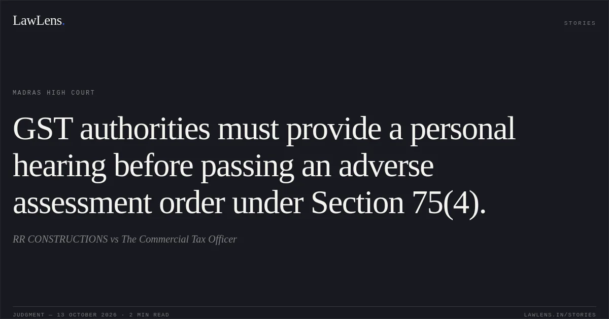 GST authorities must provide a personal hearing before passing an adverse assessment order under Section 75(4).. RR CONSTRUCTIONS vs The Commercial Tax Officer. Madras High Court. LawLens