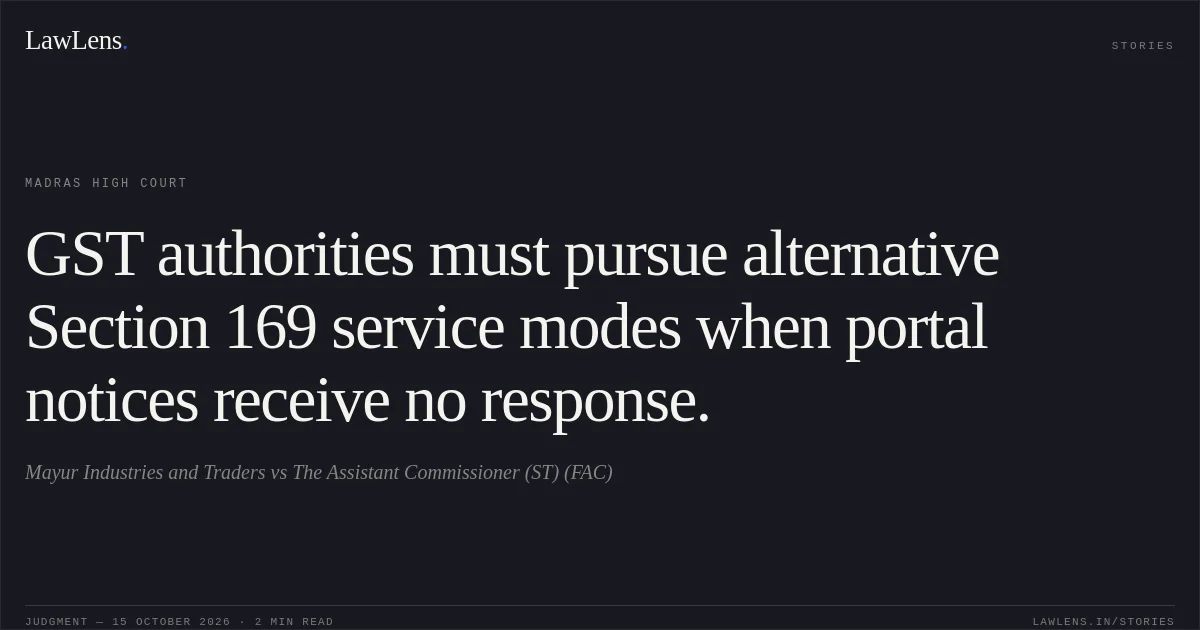 GST authorities must pursue alternative Section 169 service modes when portal notices receive no response.. Mayur Industries and Traders vs The Assistant Commissioner (ST) (FAC). Madras High Court. LawLens