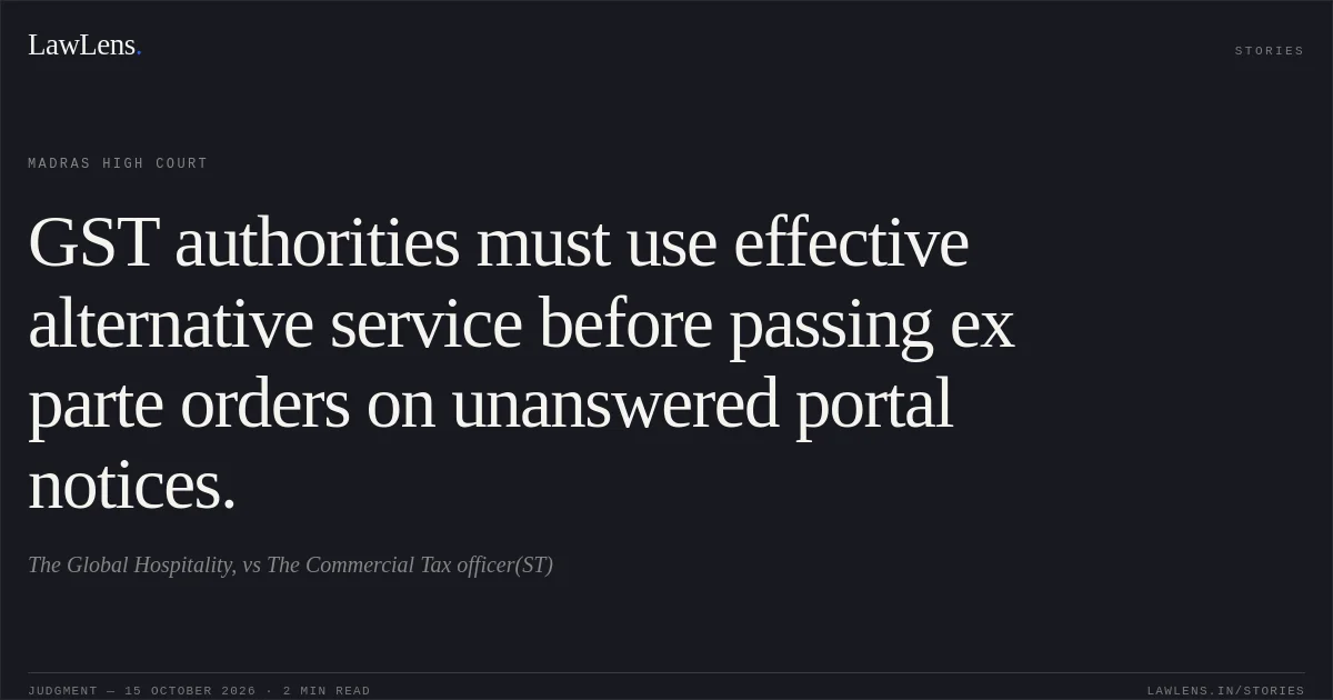 GST authorities must use effective alternative service before passing ex parte orders on unanswered portal notices.. The Global Hospitality, vs The Commercial Tax officer(ST). Madras High Court. LawLens