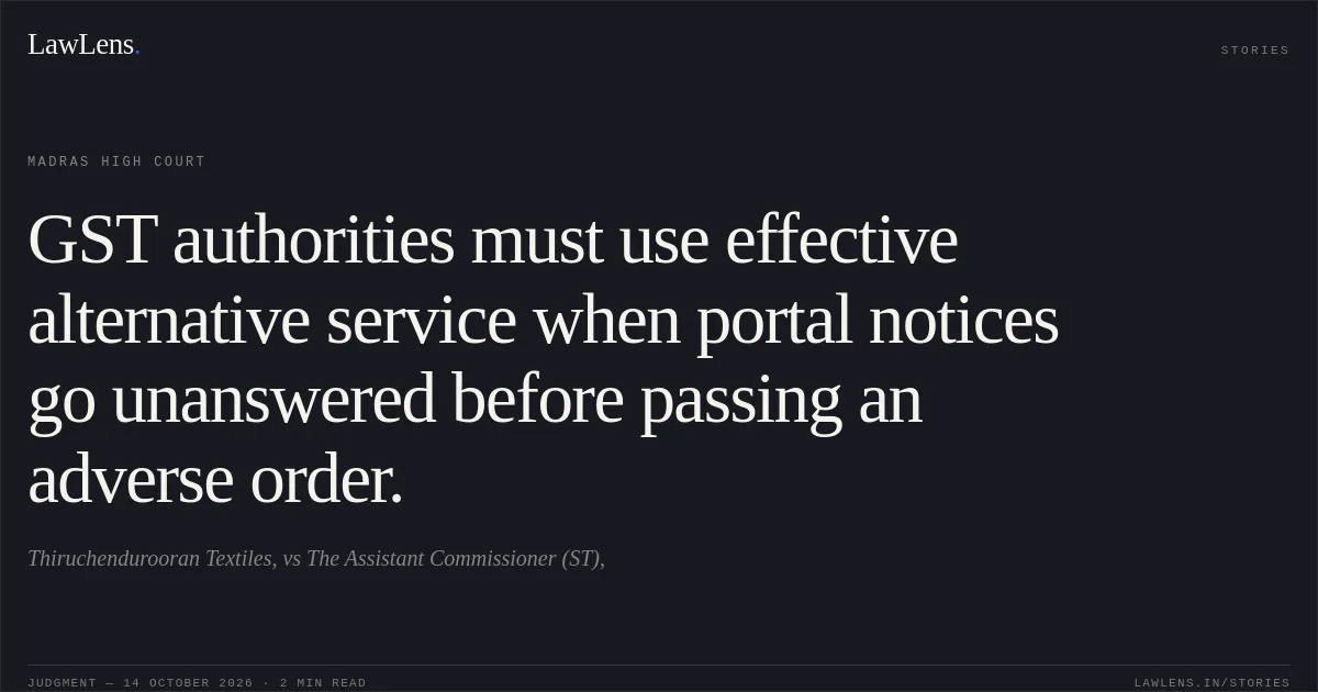 GST authorities must use effective alternative service when portal notices go unanswered before passing an adverse order.. Thiruchendurooran Textiles, vs The Assistant Commissioner (ST),. Madras High Court. LawLens