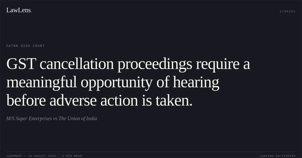 GST cancellation proceedings require a meaningful opportunity of hearing before adverse action is taken.. M/S Super Enterprises vs The Union of India. Patna High Court. LawLens