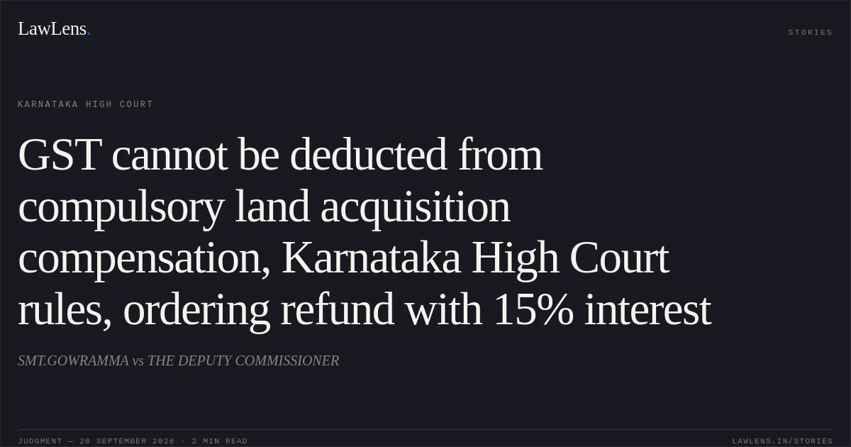 GST cannot be deducted from compulsory land acquisition compensation, Karnataka High Court rules, ordering refund with 15% interest. SMT.GOWRAMMA vs THE DEPUTY COMMISSIONER. Karnataka High Court. LawLens