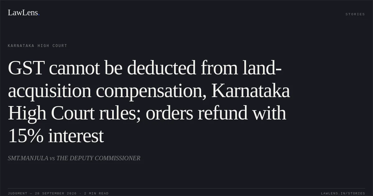 GST cannot be deducted from land-acquisition compensation, Karnataka High Court rules; orders refund with 15% interest. SMT.MANJULA vs THE DEPUTY COMMISSIONER. Karnataka High Court. LawLens