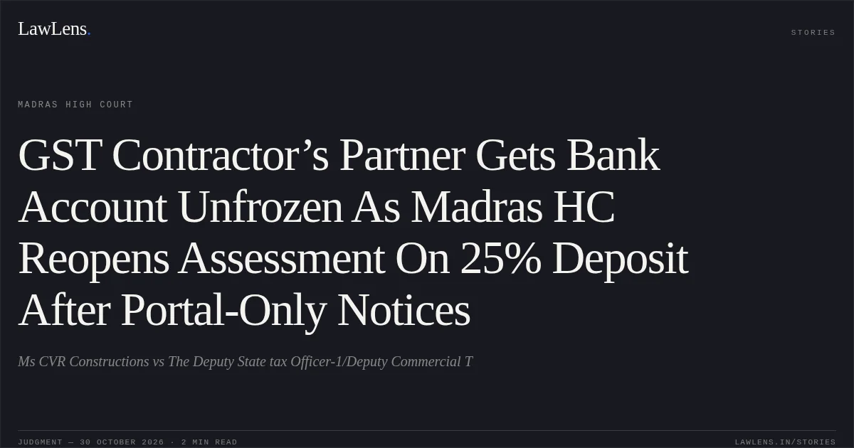GST Contractor’s Partner Gets Bank Account Unfrozen As Madras HC Reopens Assessment On 25% Deposit After Portal-Only Notices. Ms CVR Constructions vs The Deputy State tax Officer-1/Deputy Commercial T. Madras High Court. LawLens