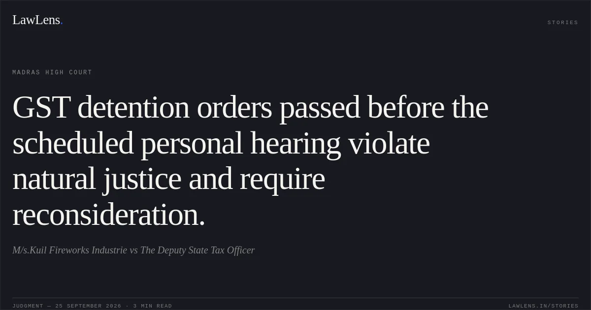 GST detention orders passed before the scheduled personal hearing violate natural justice and require reconsideration.. M/s.Kuil Fireworks Industrie vs The Deputy State Tax Officer. Madras High Court. LawLens