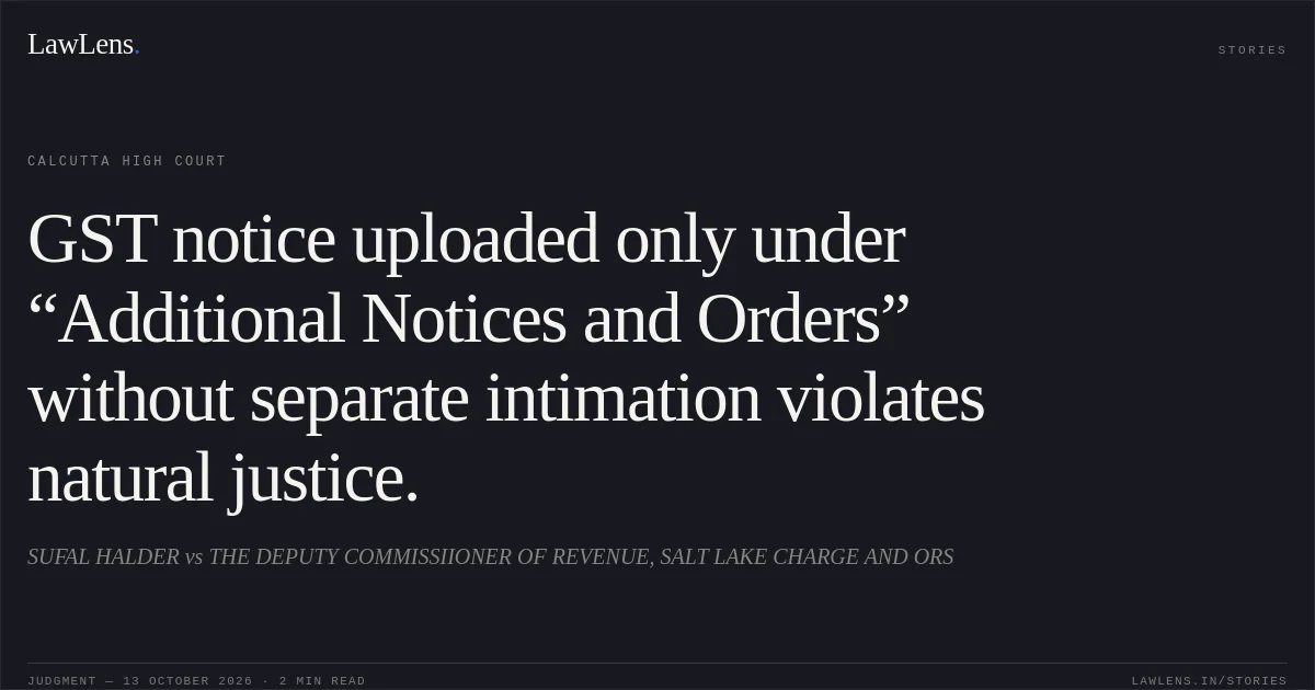 GST notice uploaded only under “Additional Notices and Orders” without separate intimation violates natural justice.. SUFAL HALDER vs THE DEPUTY COMMISSIIONER OF REVENUE, SALT LAKE CHARGE AND ORS. Calcutta High Court. LawLens