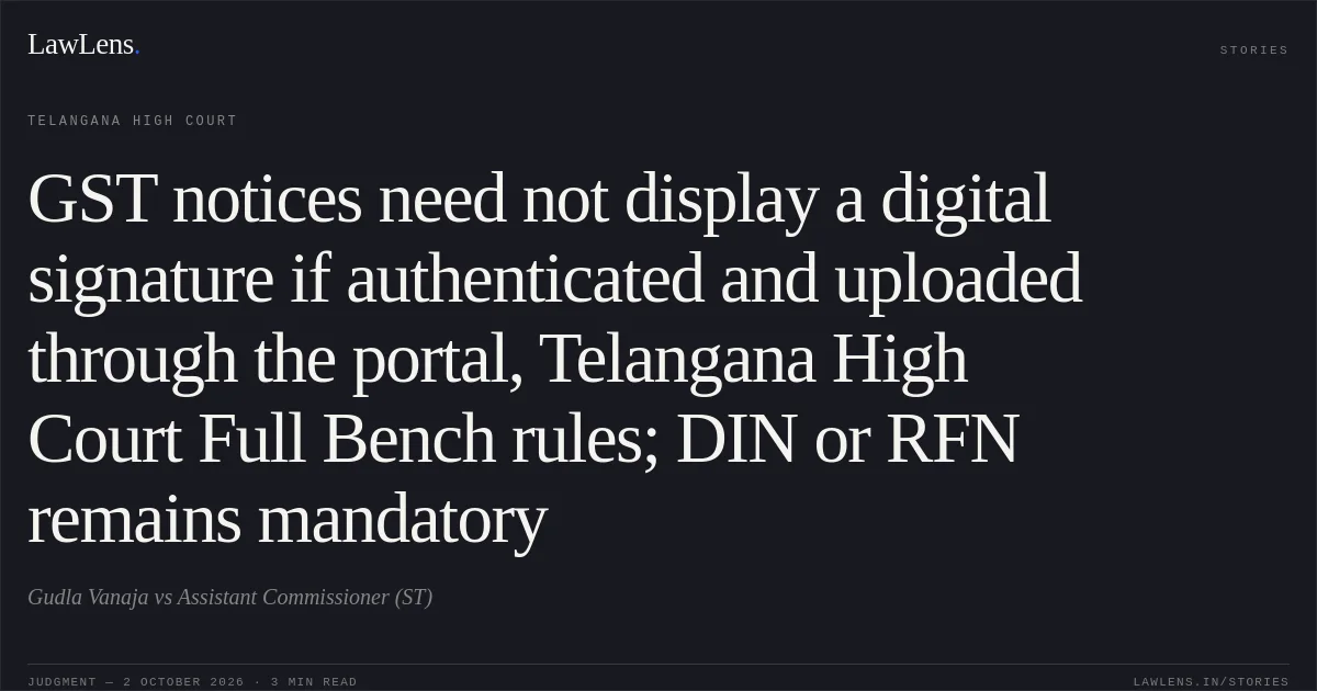 GST notices need not display a digital signature if authenticated and uploaded through the portal, Telangana High Court Full Bench rules; DIN or RFN remains mandatory. Gudla Vanaja vs Assistant Commissioner (ST). Telangana High Court. LawLens